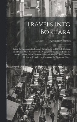 Alexander Burnes - Travels Into Bokhara; Being the Account of a Journey From India to Cabool, Tartary, and Persia; Also, Narrative of a Voyage on the Indus, From the sea to Lahore, With Presents From the King of Great Britain; Performed Under the Orders of the Supreme Gover, Inbunden
