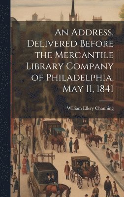 Address, Delivered Before the Mercantile Library Company of Philadelphia, May 11, 1841
