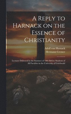 Adolf Von Harnack, Hermann Cremer - Reply to Harnack on the Essence of Christianity; Lectures Delivered in the Summer of 1901 Before Students of all Faculties in the University of Griefswald, Inbunden. Tillgänglighet: Lägg i varukorg