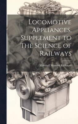 Marshall Monroe Kirkman - Locomotive Appliances, Supplement to The Science of Railways, Inbunden. Tillgänglighet: Lägg i varukorg