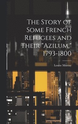 Louise Murray - Story of Some French Refugees and Their "Azilum," 1793-1800, Inbunden