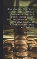 Robinsonian Building-loan Interest Tables. A Complete Reference Book for the use of Building-loan and Co-operative Bank and Other Accountants and Agents