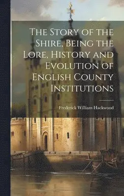 Frederick William Hackwood - Story of the Shire, Being the Lore, History and Evolution of English County Institutions, Inbunden. Tillgänglighet: Lägg i varukorg