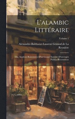 Alexandre-Baltha Grimod de la Reynière - L'alambic littéraire; ou, Analyses raisonnées d'un grand nombre d'ouvrages publiés récemment; Volume 1, Inbunden