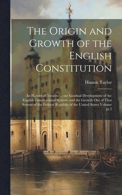 Hannis Taylor - Origin and Growth of the English Constitution; an Historical Treatise ... the Gradual Development of the English Constitutional System, and the Growth out of That System of the Federal Republic of the United States Volume pt.2, Inbunden. Tillgänglighet: Lägg i varukorg