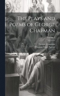 Plays and Poems of George Chapman; Volume 1