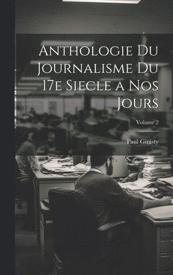 Anthologie du journalisme du 17e siecle a nos jours; Volume 2