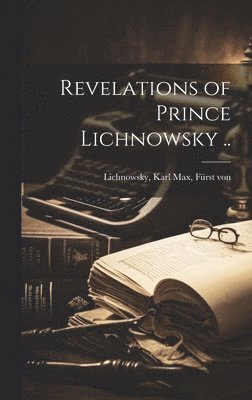 Revelations of Prince Lichnowsky ..