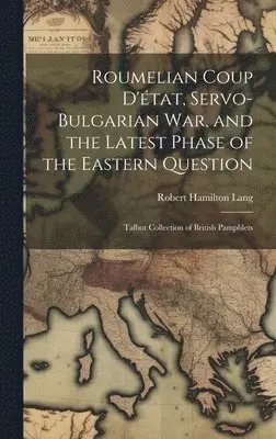 Robert Hamilton Lang - Roumelian Coup D'état, Servo-Bulgarian war, and the Latest Phase of the Eastern Question, Inbunden. Tillgänglighet: Lägg i varukorg