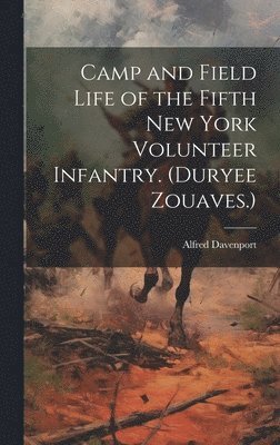 Davenport Alfred - Camp and Field Life of the Fifth New York Volunteer Infantry. (Duryee Zouaves.), Inbunden