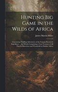 Hunting big Game in the Wilds of Africa; Containing Thrilling Adventures of the Famous Roosevelt Expedition ... the Whole Comprising a Vast Treasury of all That is Marvelous and Wonderful in Darkest