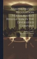 Administrative Regulation Versus Market Regulation in the Diversified Company
