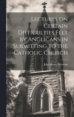 John Henry Newman - Lectures on Certain Difficulties Felt by Anglicans in Submitting to the Catholic Church, Inbunden