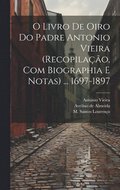 O livro de oiro do padre Antonio Vieira (recopila��o, com biographia e notas) ... 1697-1897