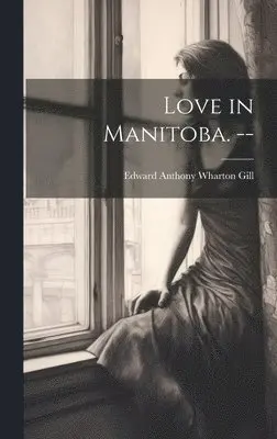 Edward Anthony Wharton Gill - Love in Manitoba. --, Inbunden. Tillgänglighet: Lägg i varukorg