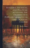 Kotzebue, his Social and Political Attitudes, the Dilemma of a Popular Dramatist in Times of Social Change