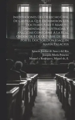 Joaquín María Palacios - Instituciones del derecho civil de Castilla, que escribieron los doctores Asso y Manuel, enmendadas, ilustradas, y añadidas conforme á la Real órden de 5 de octubre de 1802. Por el doctor don Joaquin María Palacios, Inbunden. Tillgänglighet: Lägg i varukorg