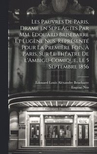 Les pauvres de Paris, drame en sept actes par MM. Edouard Brisebarre et Eugne Nus. Reprsent pour la premire fois,  Paris, sur le thatre de l'Ambigu-Comique, le 5 septembre 1856