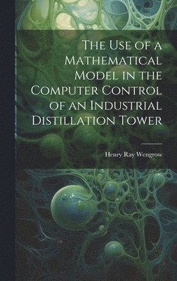 Henry Ray Wengrow - use of a Mathematical Model in the Computer Control of an Industrial Distillation Tower, Inbunden