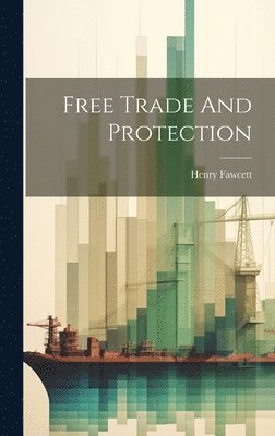 Henry Fawcett - Free Trade And Protection, Inbunden