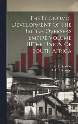L C A Knowles, C M Knowles - Economic Development Of The British Overseas Empire Volume IIIThe Union Of South Africa, Inbunden. Tillgänglighet: Lägg i varukorg