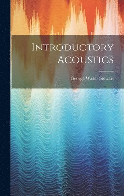 George Walter Stewart - Introductory Acoustics, Inbunden