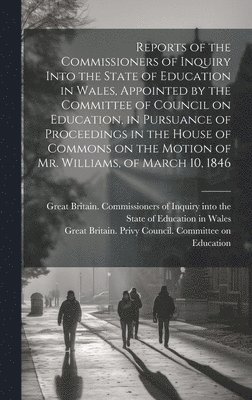 Great Britain Commissioners of Inquiry, Great Britain Privy Council Committee - Reports of the Commissioners of Inquiry Into the State of Education in Wales, Appointed by the Committee of Council on Education, in Pursuance of Proceedings in the House of Commons on the Motion of Mr. Williams, of March 10, 1846, Inbunden