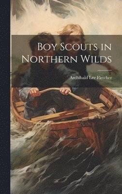 Archibald Lee Fletcher - Boy Scouts in Northern Wilds, Inbunden. Tillgänglighet: Lägg i varukorg