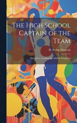 H Irving Hancock - High School Captain of the Team, Inbunden