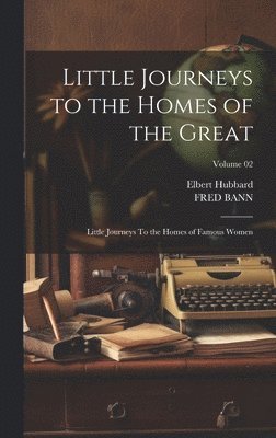 Elbert Hubbard, Fred Bann - Little Journeys to the Homes of the Great, Inbunden