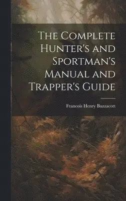 Francis H Buzzacott - Complete Hunter's and Sportman's Manual and Trapper's Guide, Inbunden. Tillgänglighet: Lägg i varukorg