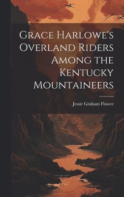 Jessie Graham Flower - Grace Harlowe's Overland Riders Among the Kentucky Mountaineers, Inbunden. Tillgänglighet: Lägg i varukorg