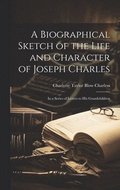 Biographical Sketch of the Life and Character of Joseph Charles