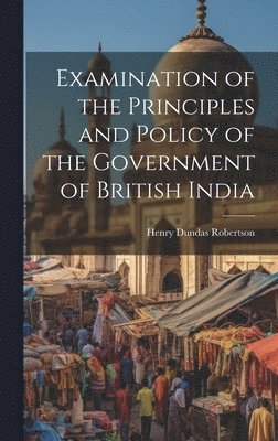 Henry Dundas Robertson - Examination of the Principles and Policy of the Government of British India, Inbunden. Tillgänglighet: Lägg i varukorg