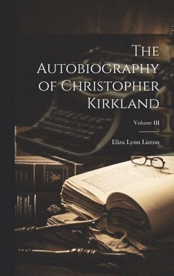 Eliza Lynn Linton - Autobiography of Christopher Kirkland; Volume III, Inbunden. Tillgänglighet: Lägg i varukorg