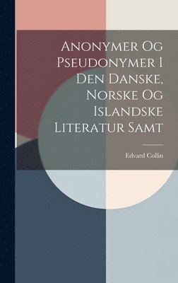 Edvard Collin - Anonymer Og Pseudonymer I Den Danske, Norske Og Islandske Literatur Samt, Inbunden