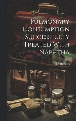 John Hastings - Pulmonary Consumption Successfully Treated With Naphtha, Inbunden. Tillgänglighet: Lägg i varukorg