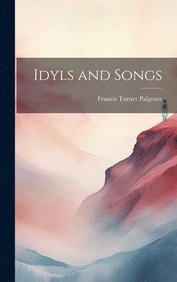 Francis Turner Palgrave - Idyls and Songs, Inbunden