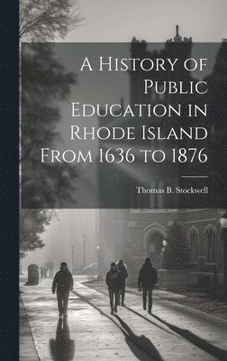History of Public Education in Rhode Island From 1636 to 1876