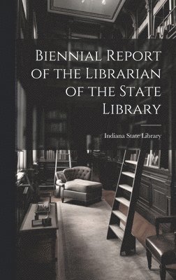 Indiana State Library - Biennial Report of the Librarian of the State Library, Inbunden