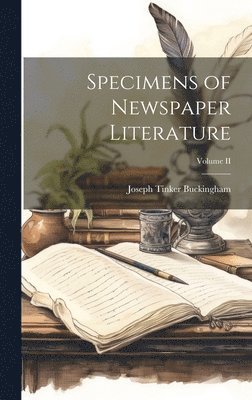 Joseph Tinker Buckingham - Specimens of Newspaper Literature; Volume II, Inbunden