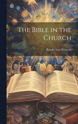 Brooke Foss Westcott - Bible in the Church, Inbunden