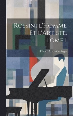 Eduard Maria Oettinger - Rossini l'Homme et l'Artiste, Tome I, Inbunden. Tillgänglighet: Lägg i varukorg