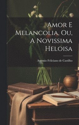 Antonio Feliciano De Castilho - Amor e Melancolia, ou, A Novissima Heloisa, Inbunden. Tillgänglighet: Lägg i varukorg