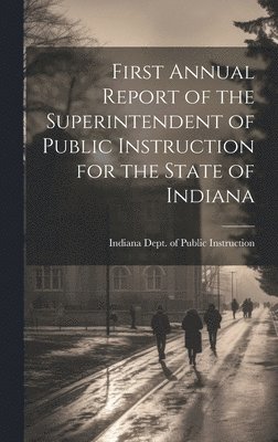 Indiana Dept of Public Instruction - First Annual Report of the Superintendent of Public Instruction for the State of Indiana, Inbunden