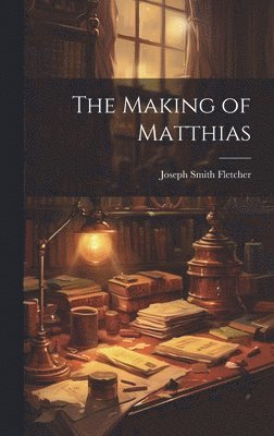 Joseph Smith Fletcher - Making of Matthias, Inbunden