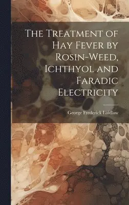 George Frederick Laidlaw - Treatment of Hay Fever by Rosin-weed, Ichthyol and Faradic Electricity, Inbunden. Tillgänglighet: Lägg i varukorg