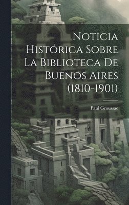 Paul Groussac - Noticia Histórica Sobre la Biblioteca de Buenos Aires (1810-1901), Inbunden