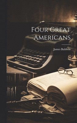 James Baldwin - Four Great Americans, Inbunden