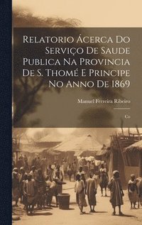Relatorio cerca do Servio de Saude Publica na Provincia de S. Thom e Principe no Anno de 1869